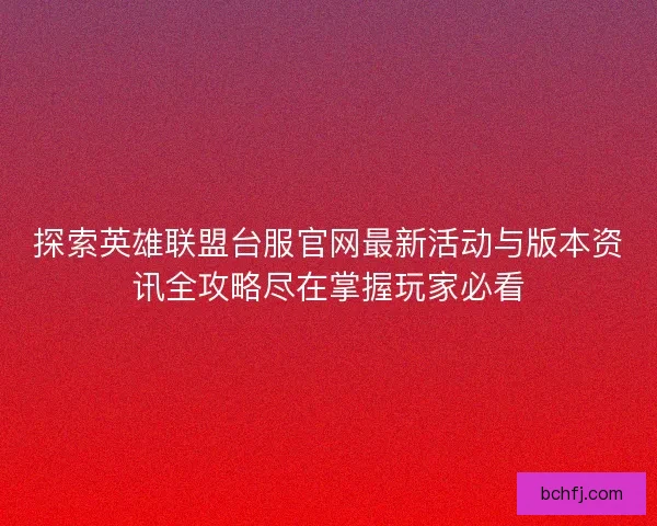 探索英雄联盟台服官网最新活动与版本资讯全攻略尽在掌握玩家必看